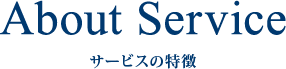 About Service サービスの特徴